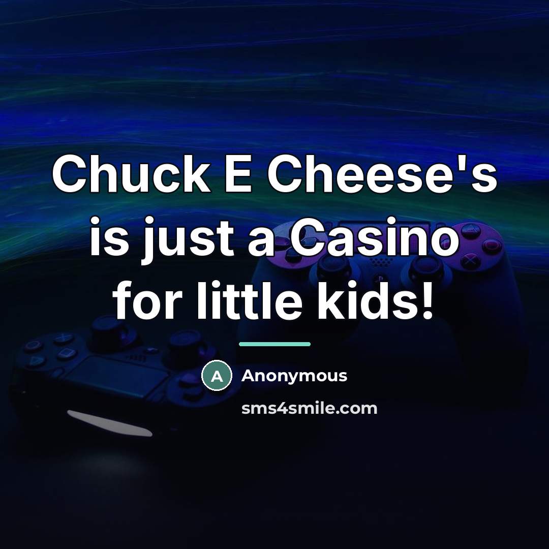 “Chuck E Cheese's is just a Casino for little kids!…” quote by Anonymous