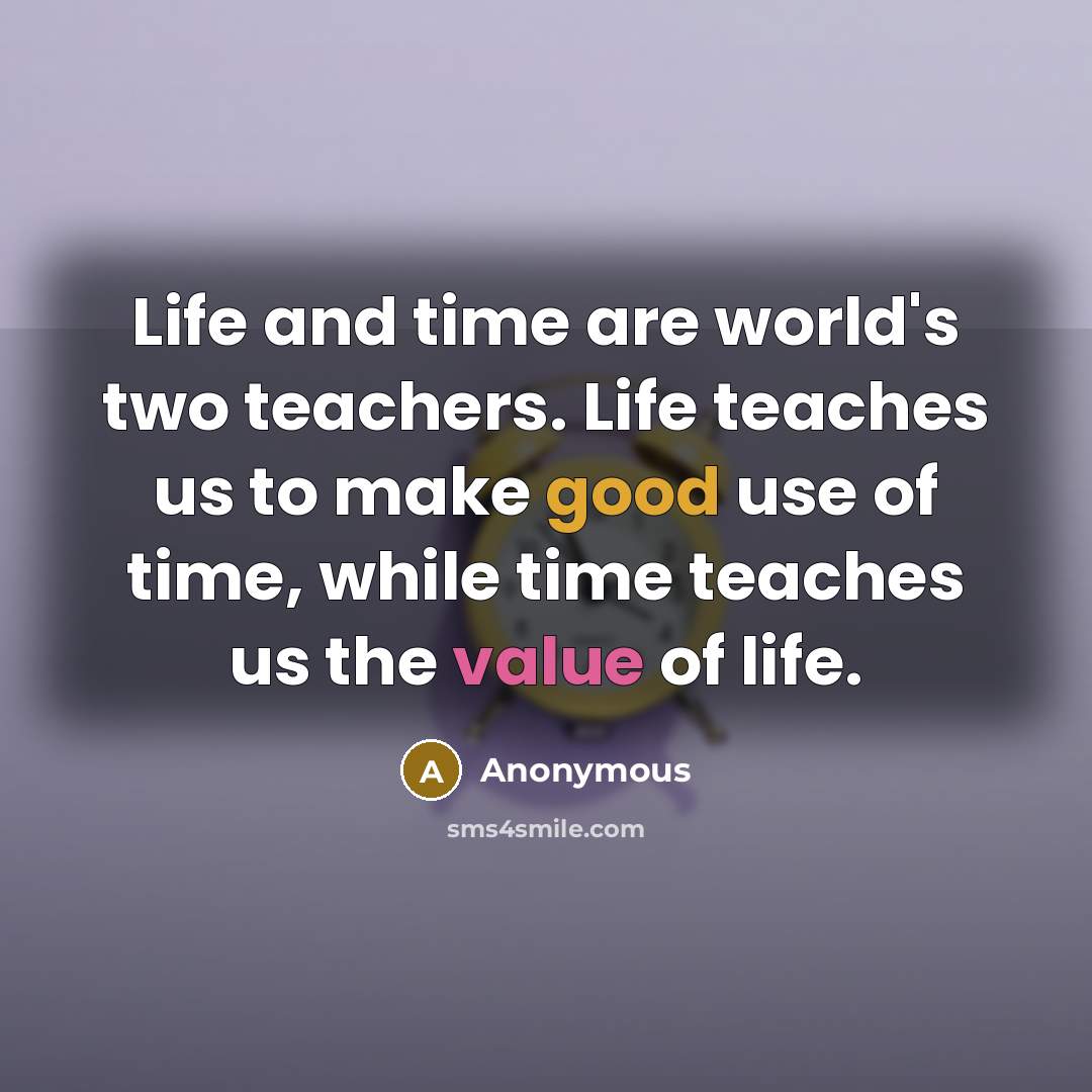 “Life and time are world's two teachers. Life teaches us to make good use of time, while time teaches us the value of life.” quote by Anonymous