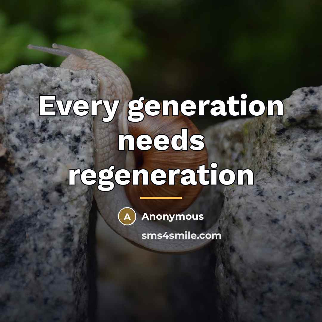 “Every generation needs regeneration…” quote by Anonymous