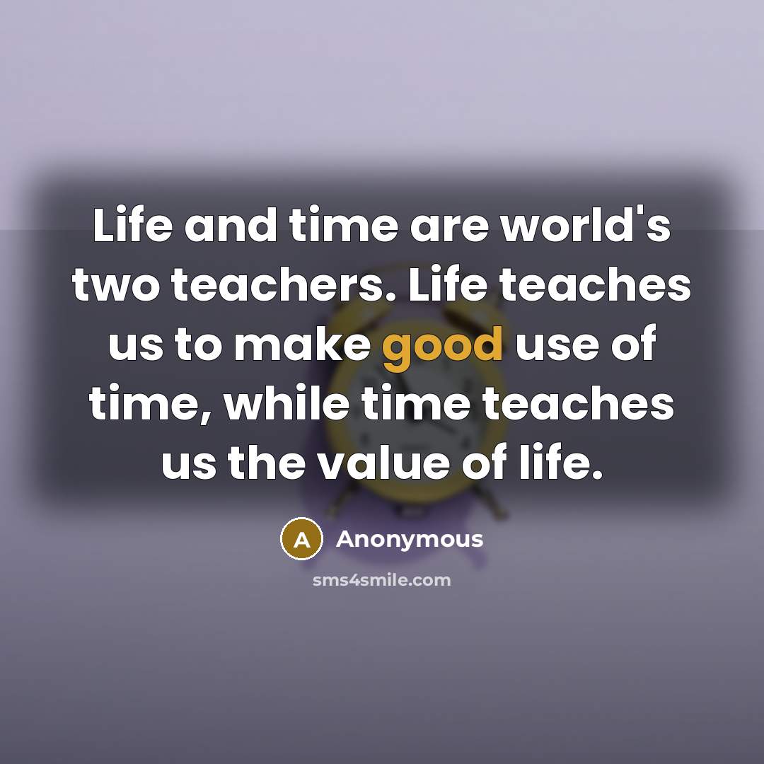 “Life and time are world's two teachers. Life teaches us…” quote by Anonymous