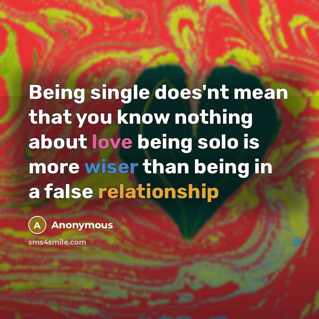 “Being single does'nt mean that you know nothing about love being solo is more wiser than being in a false relationship” quote by Anonymous