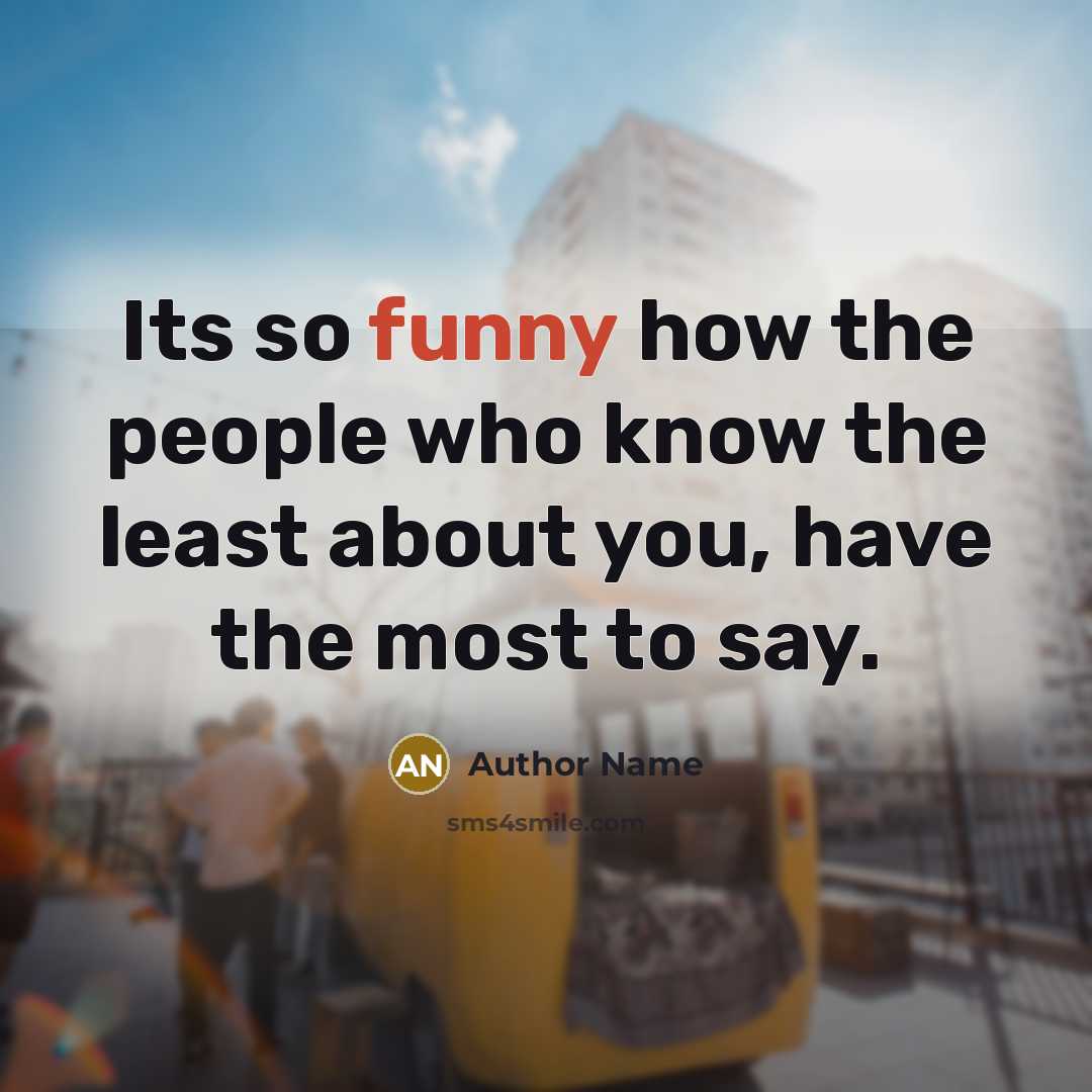 “Its so funny how the people who know the least about you, have the most to say.” quote by Author Name