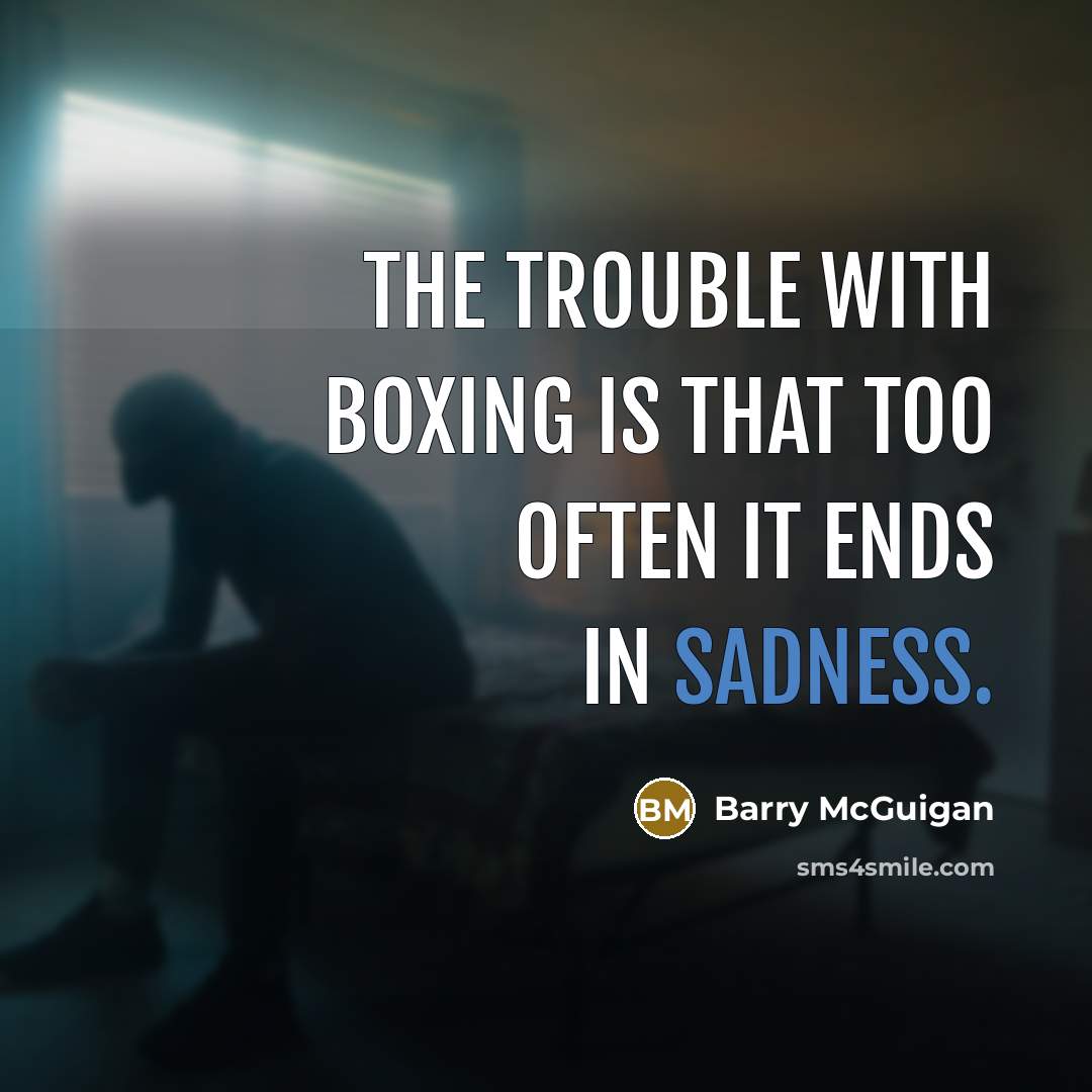 “The trouble with boxing is that too often it ends…” quote by Barry McGuigan