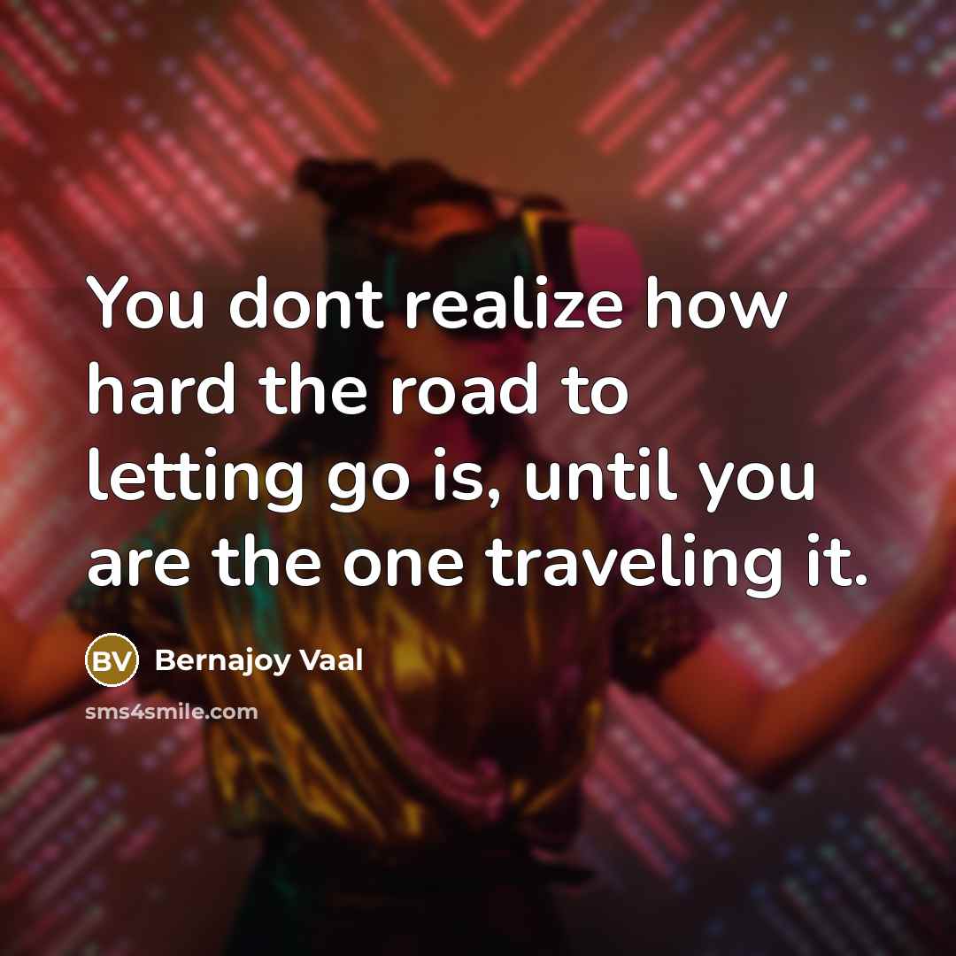 “You dont realize how hard the road to letting go…” quote by Bernajoy Vaal
