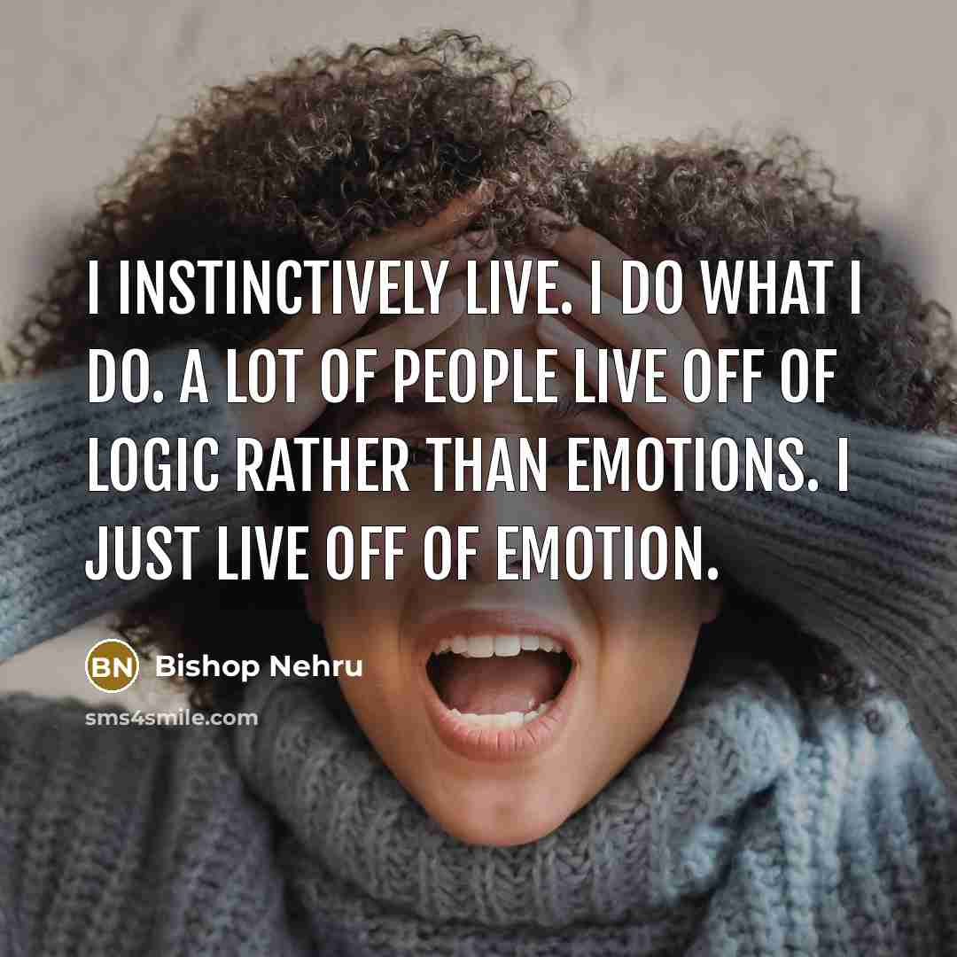 “I instinctively live. I do what I do. A lot…” quote by Bishop Nehru