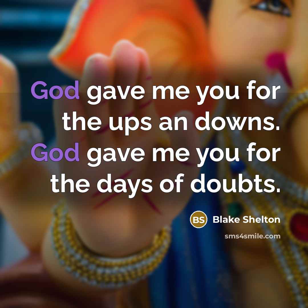 “God gave me you for the ups an downs. God gave me you for the days of doubts.” quote by Blake Shelton