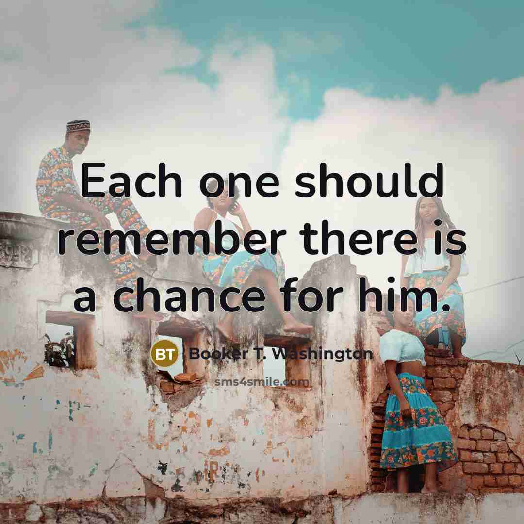 “Each one should remember there is a chance for him.…” quote by Booker T. Washington