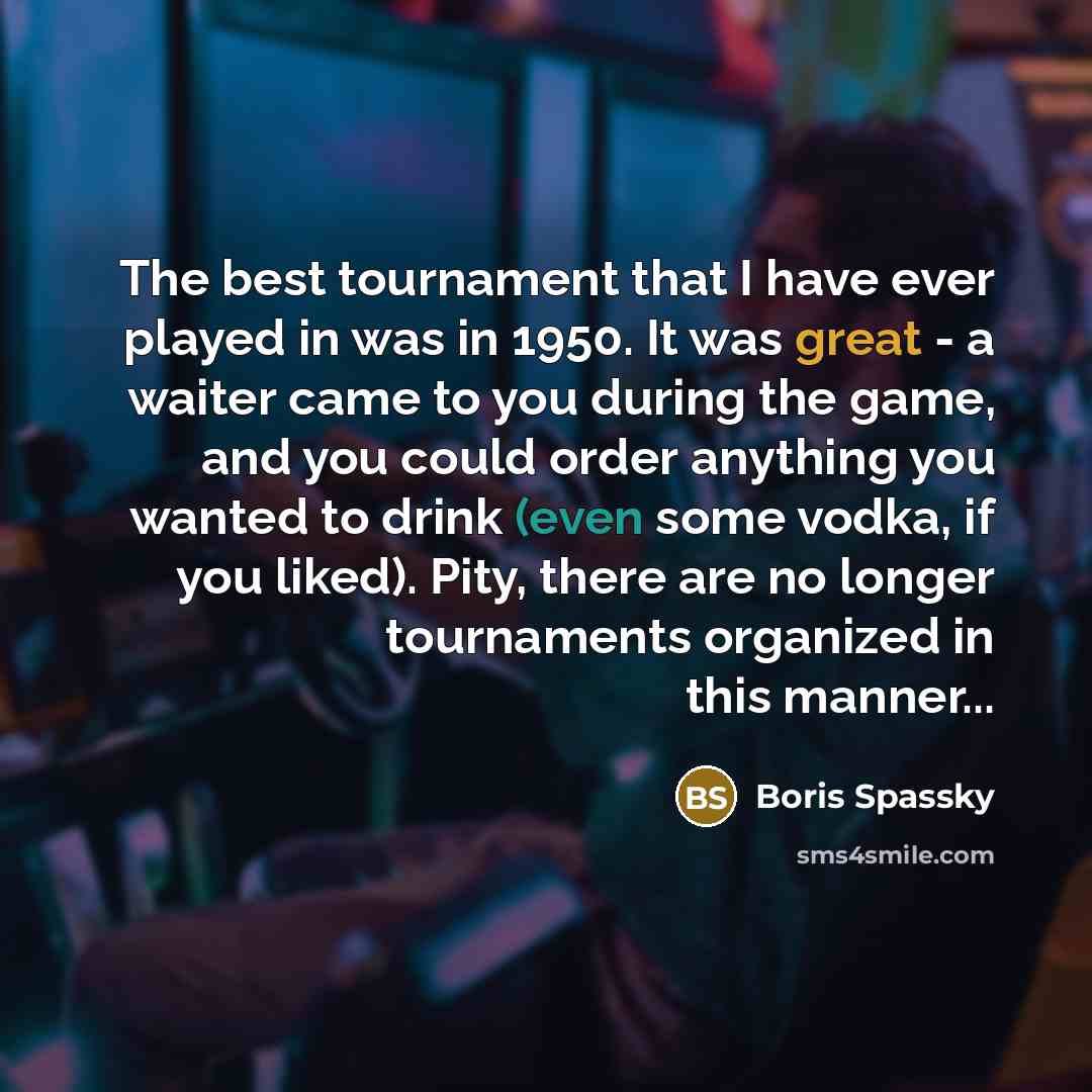 “The best tournament that I have ever played in was…” quote by Boris Spassky