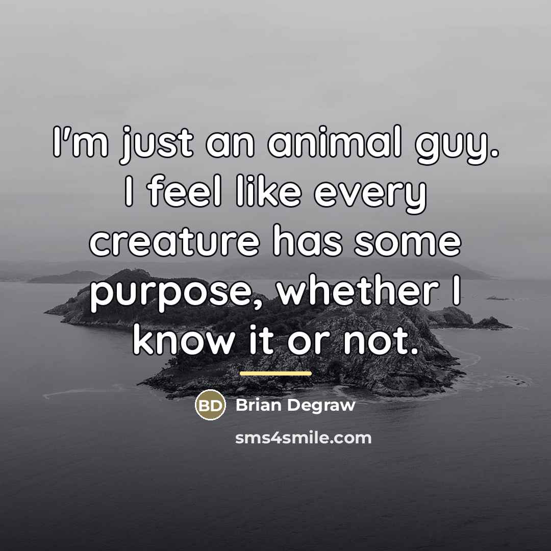 “I'm just an animal guy. I feel like every creature…” quote by Brian Degraw