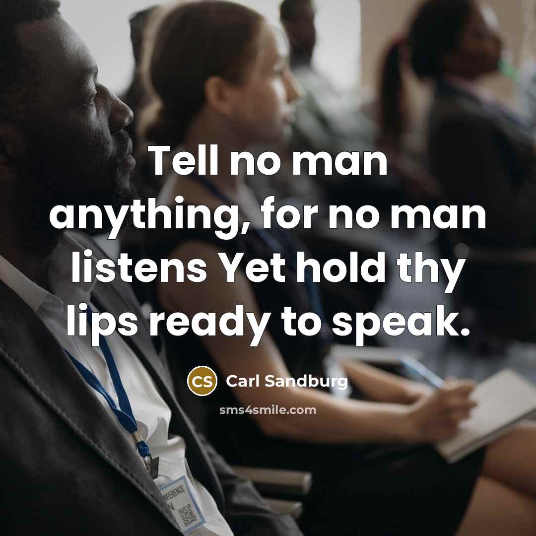 “Tell no man anything, for no man listens Yet hold…” quote by Carl Sandburg