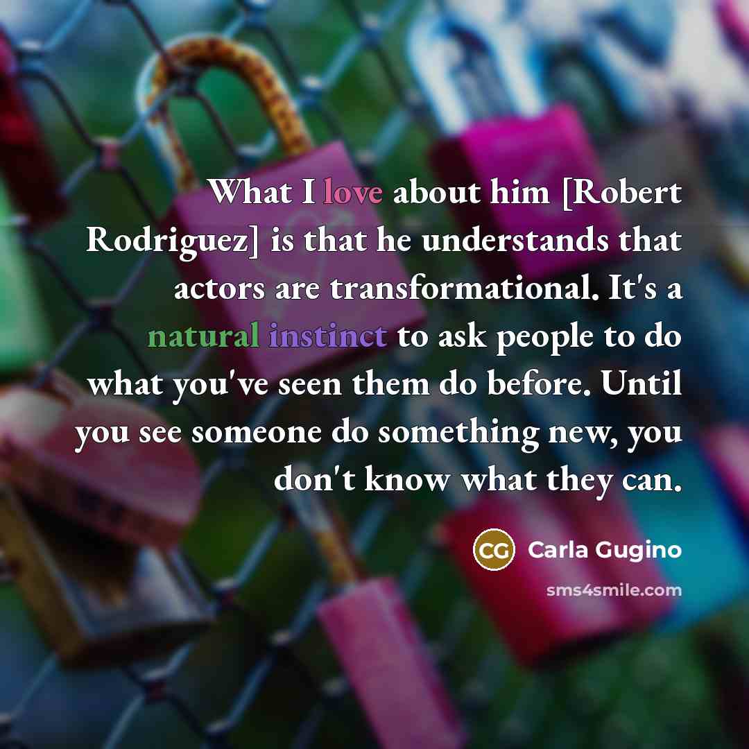 “What I love about him [Robert Rodriguez] is that he…” quote by Carla Gugino