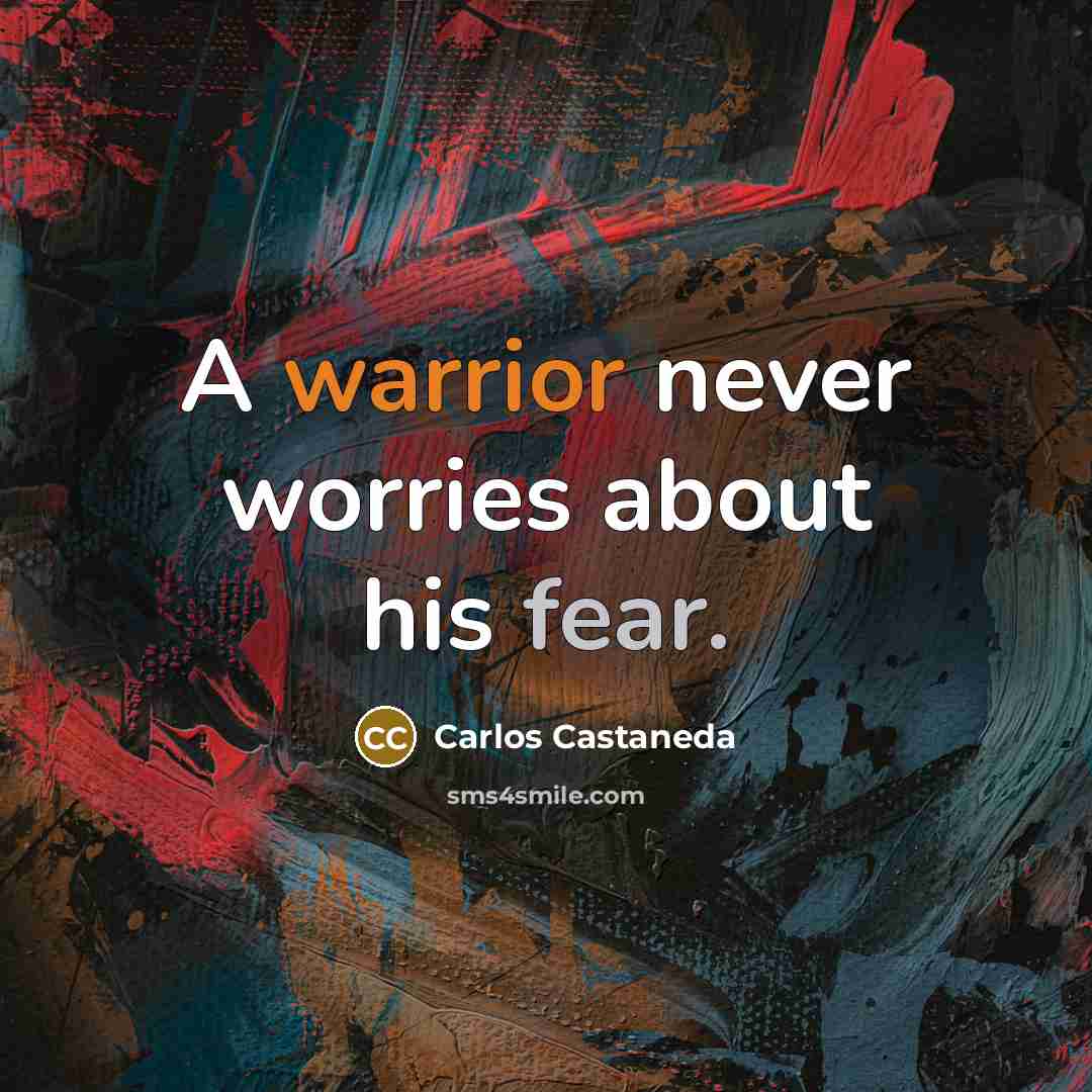 “A warrior never worries about his fear.…” quote by Carlos Castaneda