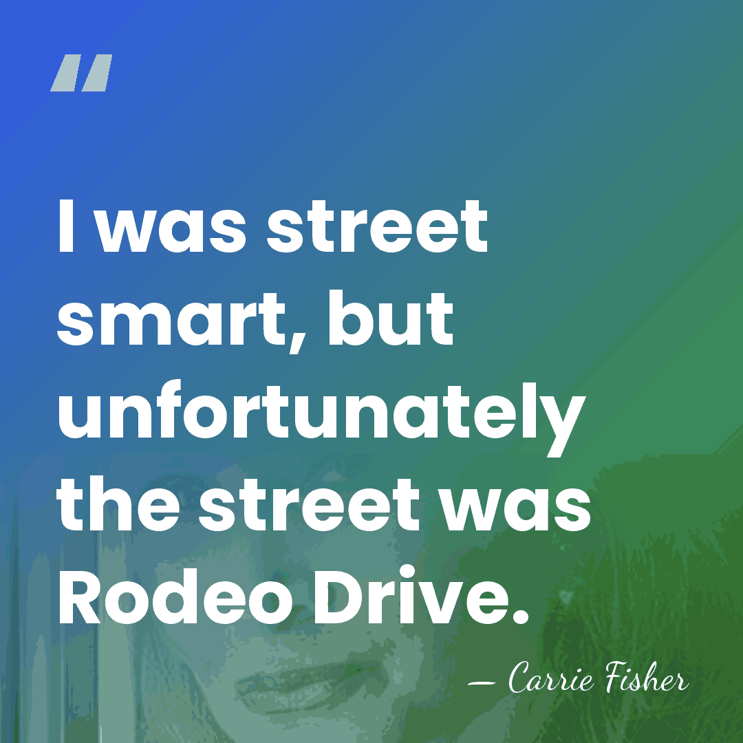 I was street smart, but unfortunately the street was Rodeo Drive. - Carrie Fisher