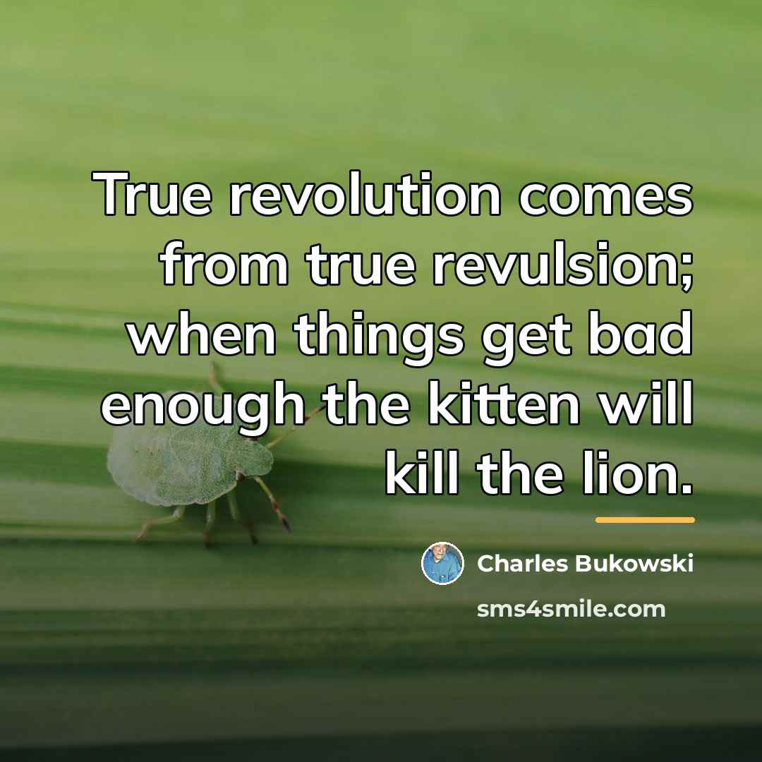 “True revolution comes from true revulsion; when things get bad…” quote by Charles Bukowski