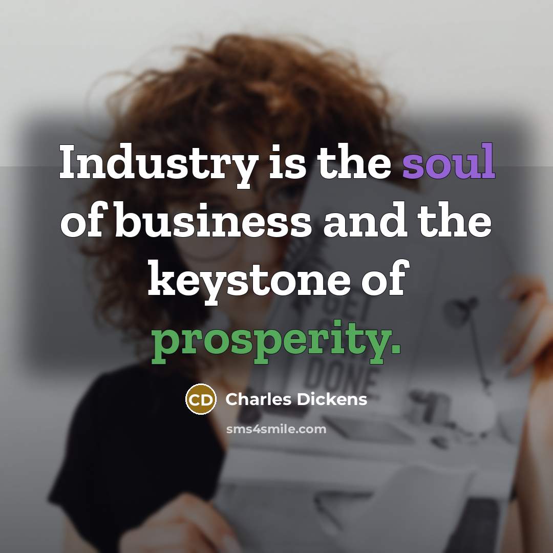 “Industry is the soul of business and the keystone of…” quote by Charles Dickens