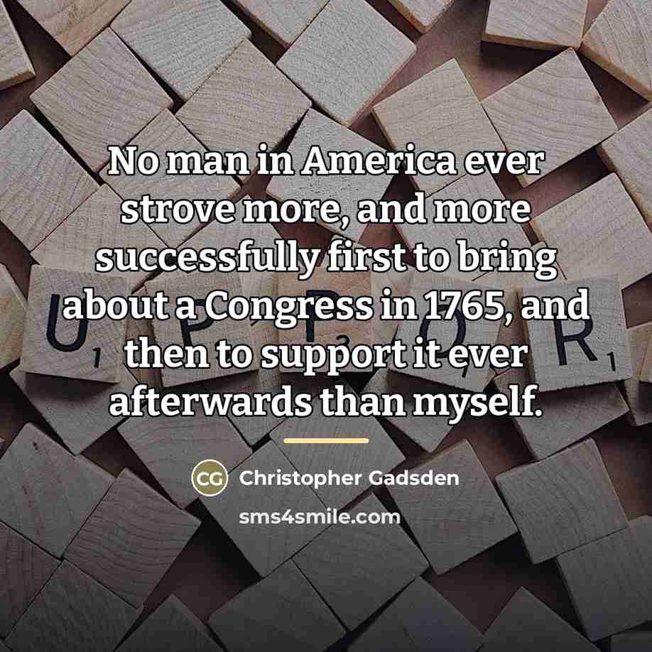 “No man in America ever strove more, and more successfully…” quote by Christopher Gadsden