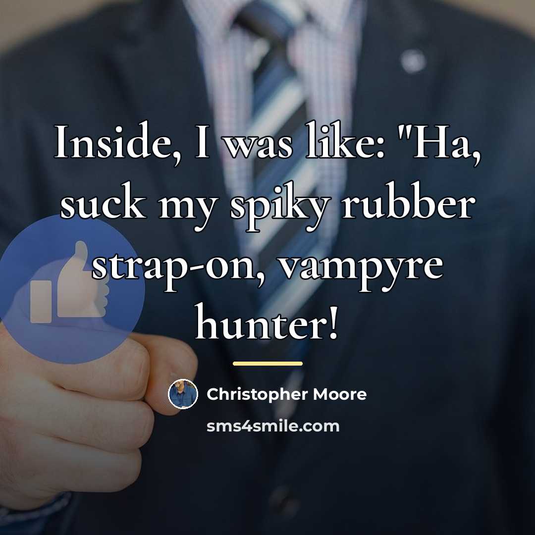 “Inside, I was like: "Ha, suck my spiky rubber strap-on,…” quote by Christopher Moore