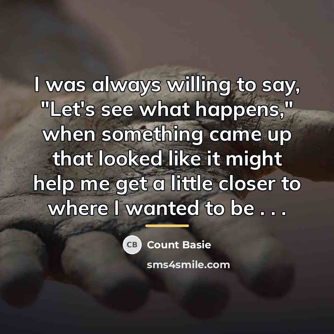 “I was always willing to say, "Let's see what happens,"…” quote by Count Basie