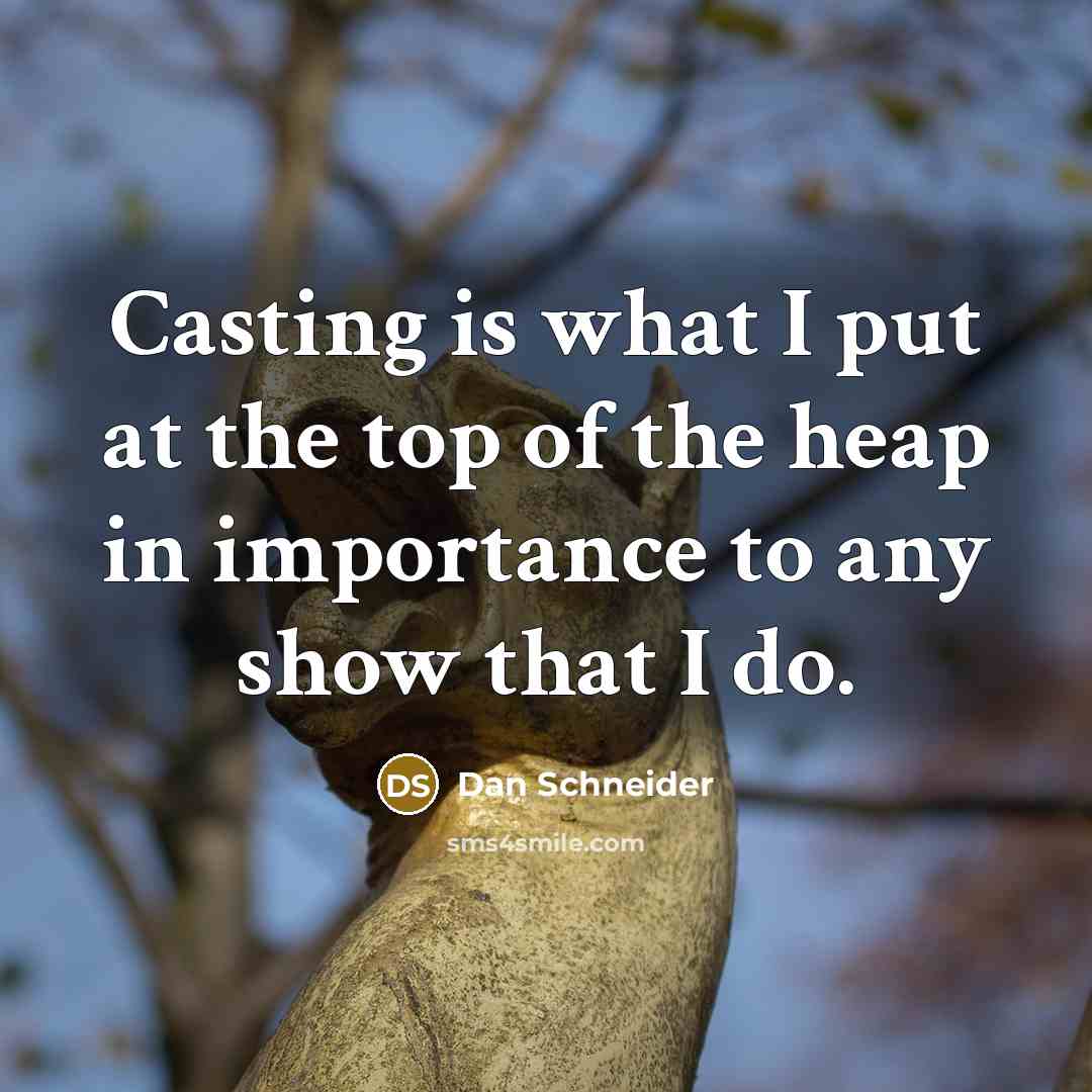 “Casting is what I put at the top of the…” quote by Dan Schneider