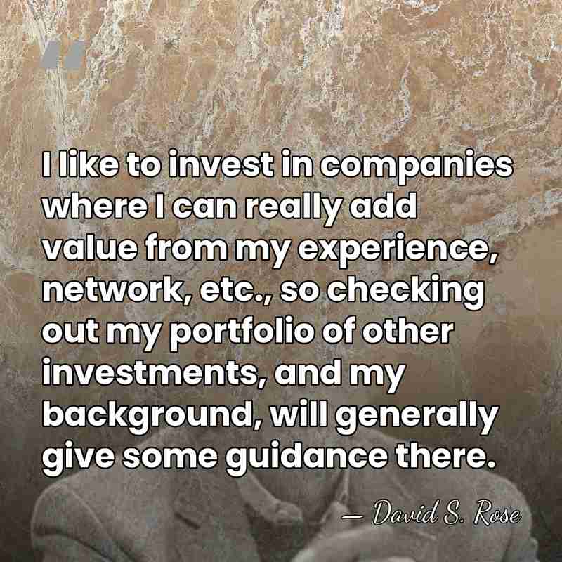 I like to invest in companies where I can really add value&hellip; - David S. Rose