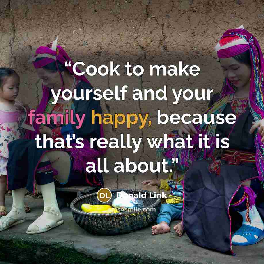 “Cook to make yourself and your family happy, because that’s really what it is all about.” quote by Donald Link