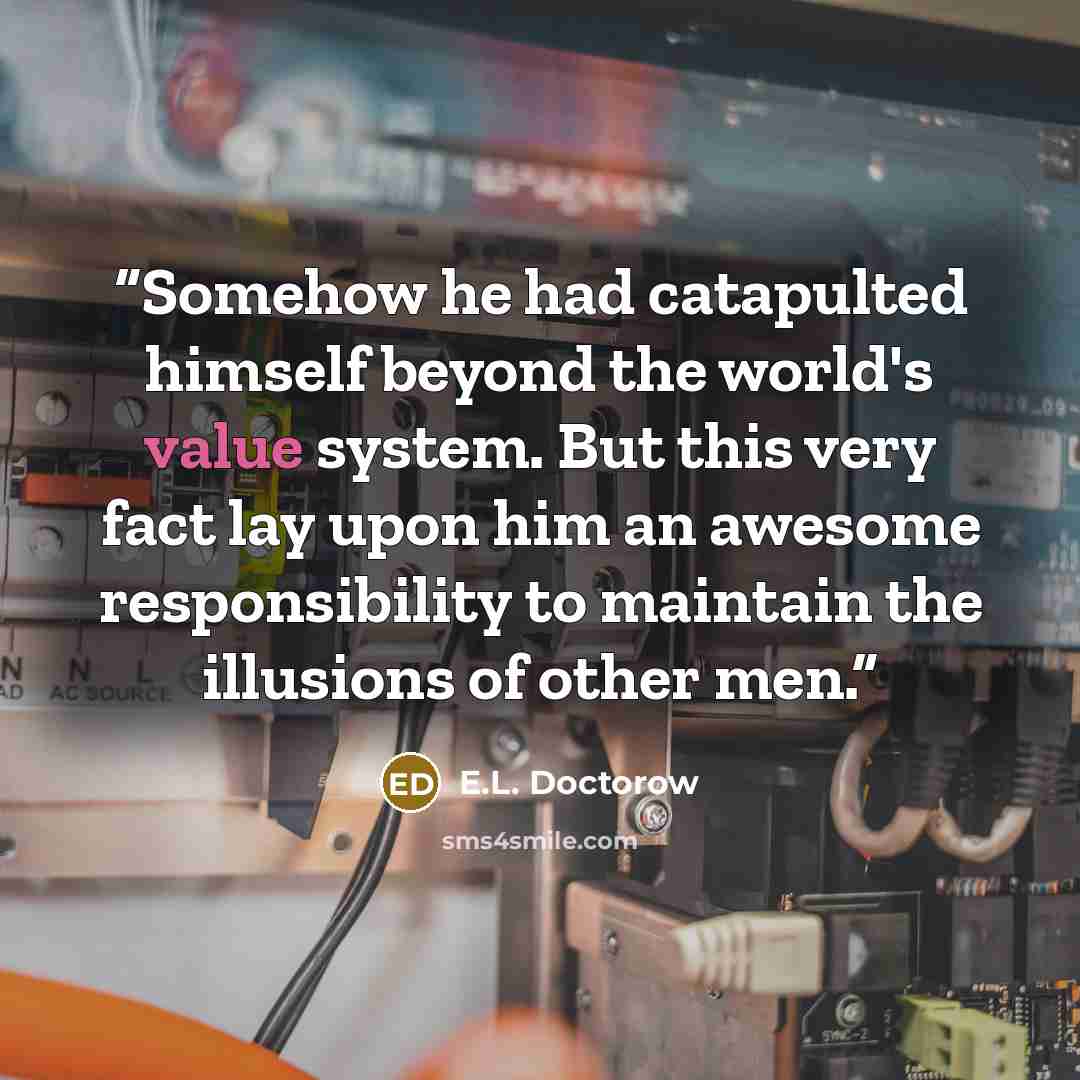 “Somehow he had catapulted himself beyond the world's value system. But this very fact lay upon him an awesome responsibility to maintain the illusions of other men.” quote by E.L. Doctorow