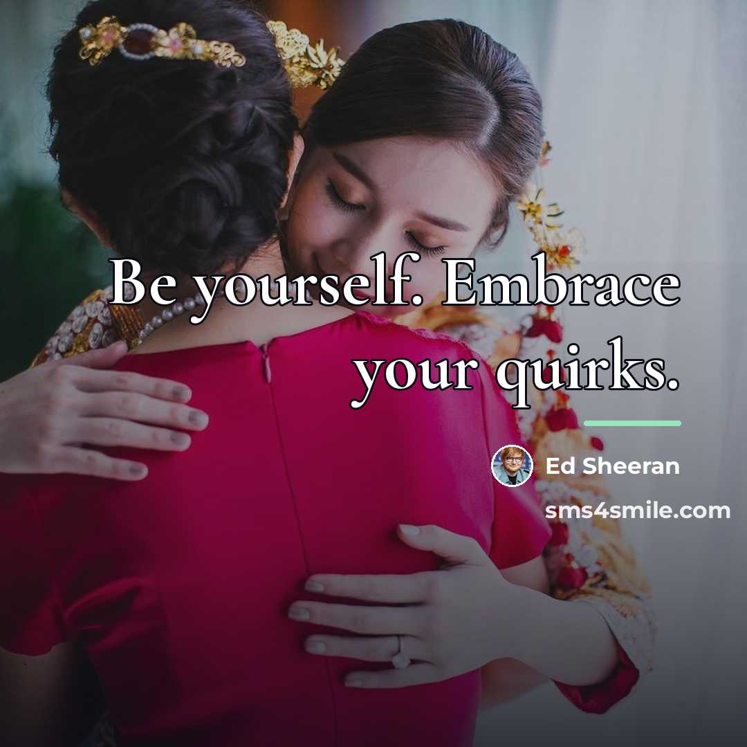 “Be yourself. Embrace your quirks.…” quote by Ed Sheeran