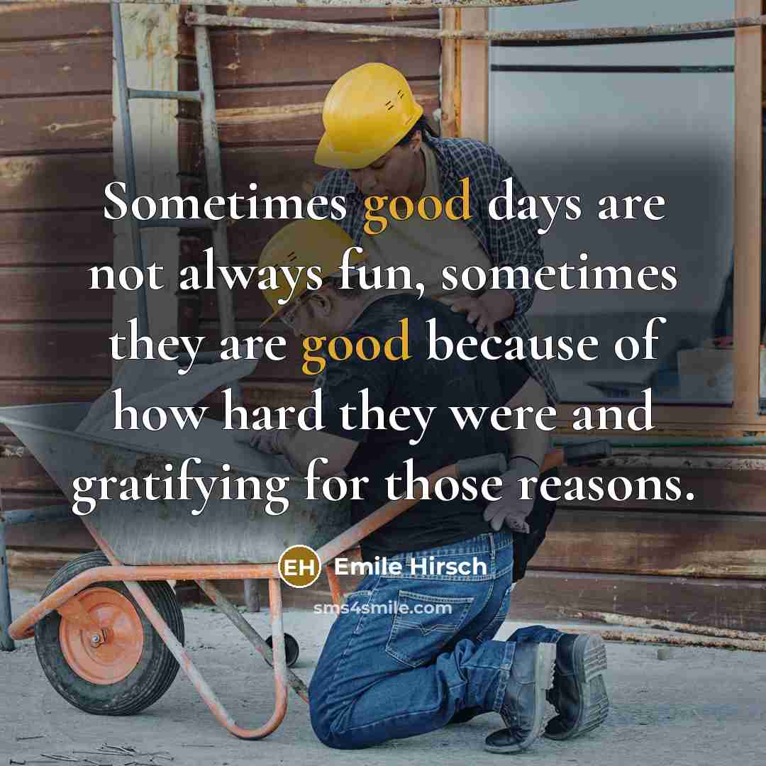 “Sometimes good days are not always fun, sometimes they are…” quote by Emile Hirsch