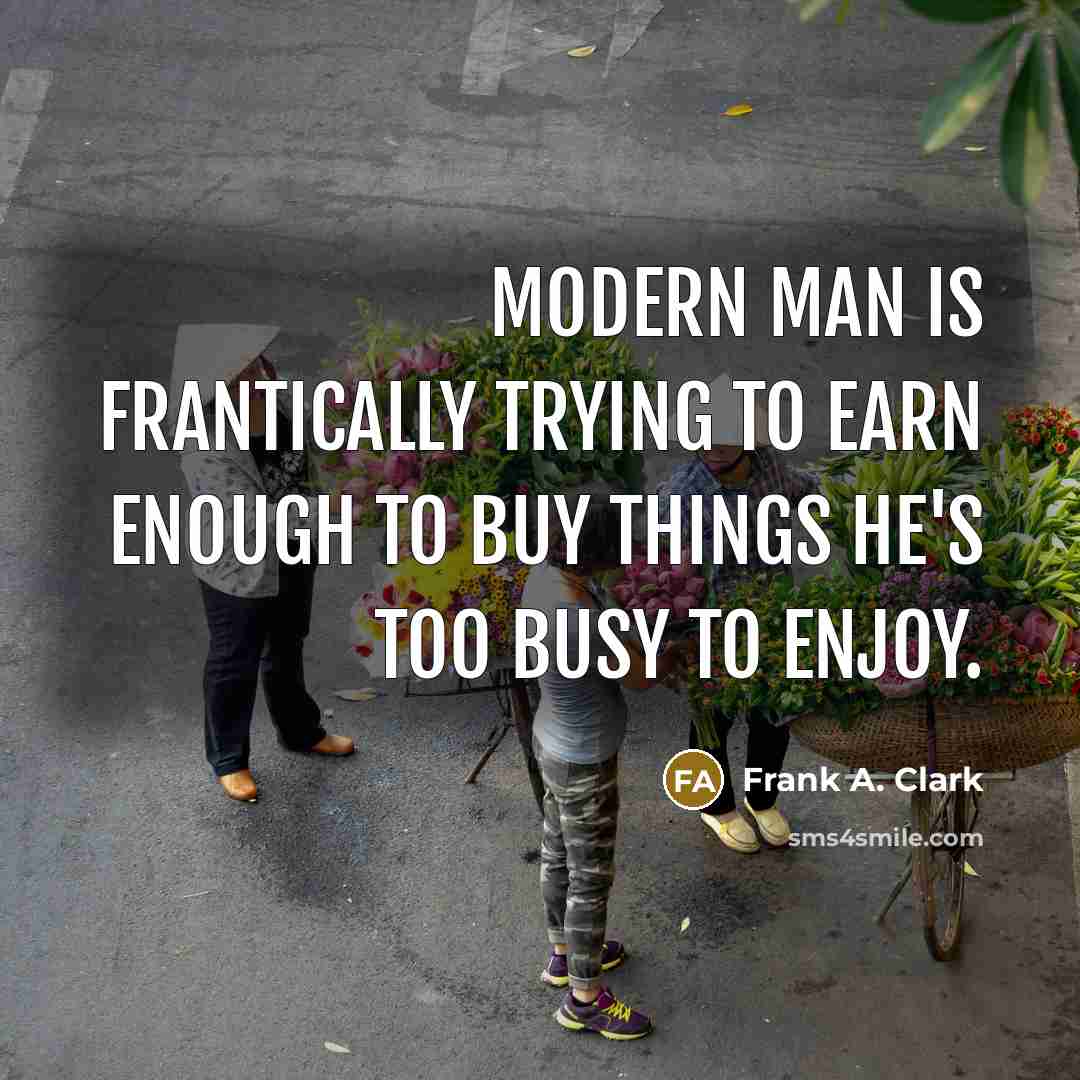 “Modern man is frantically trying to earn enough to buy…” quote by Frank A. Clark