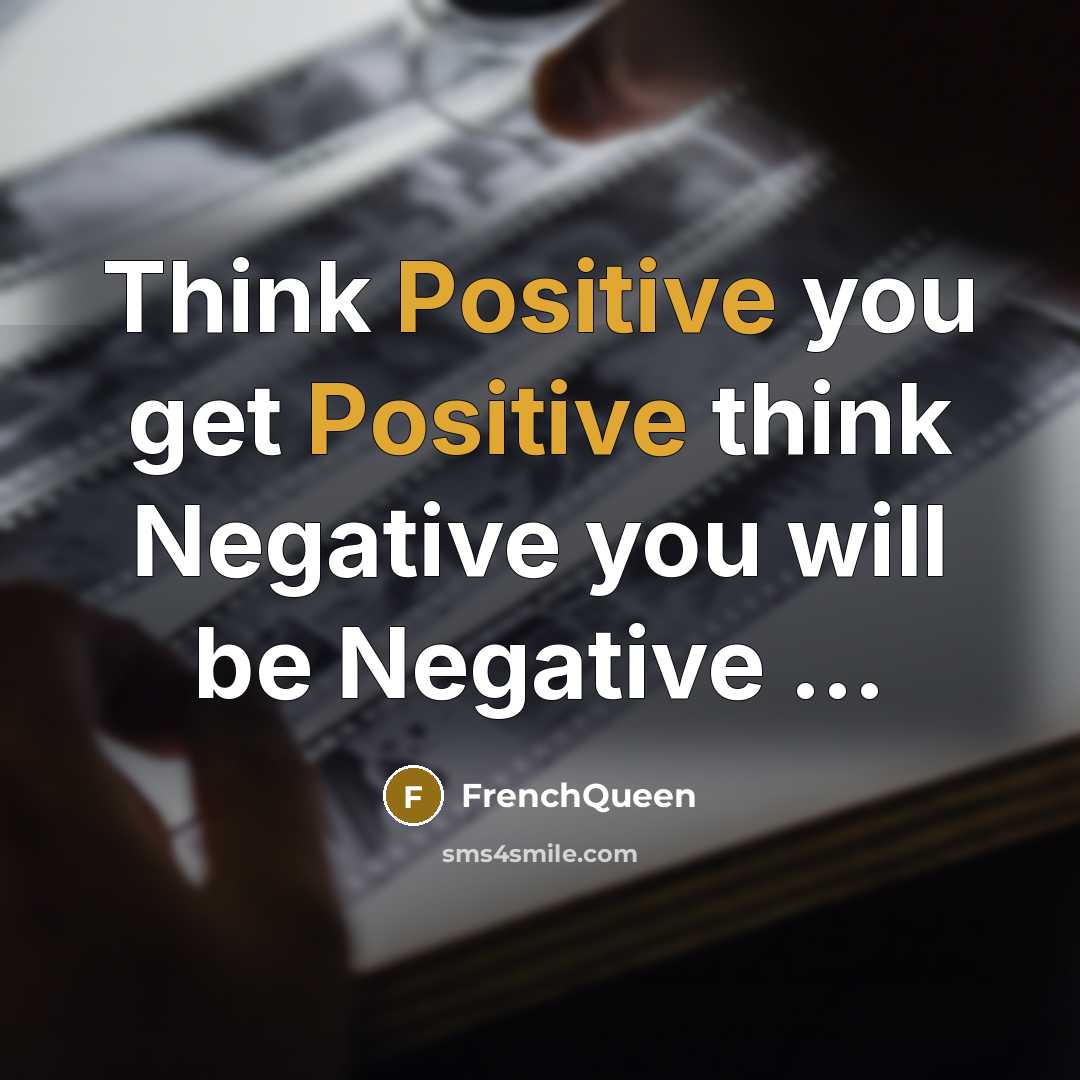 “Think Positive you get Positive think Negative you will be Negative …” quote by FrenchQueen