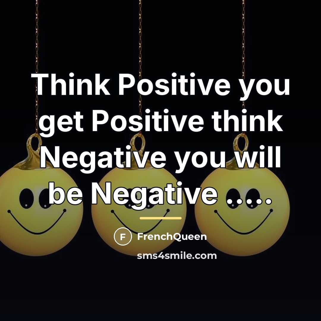 “Think Positive you get Positive think Negative you will be…” quote by FrenchQueen