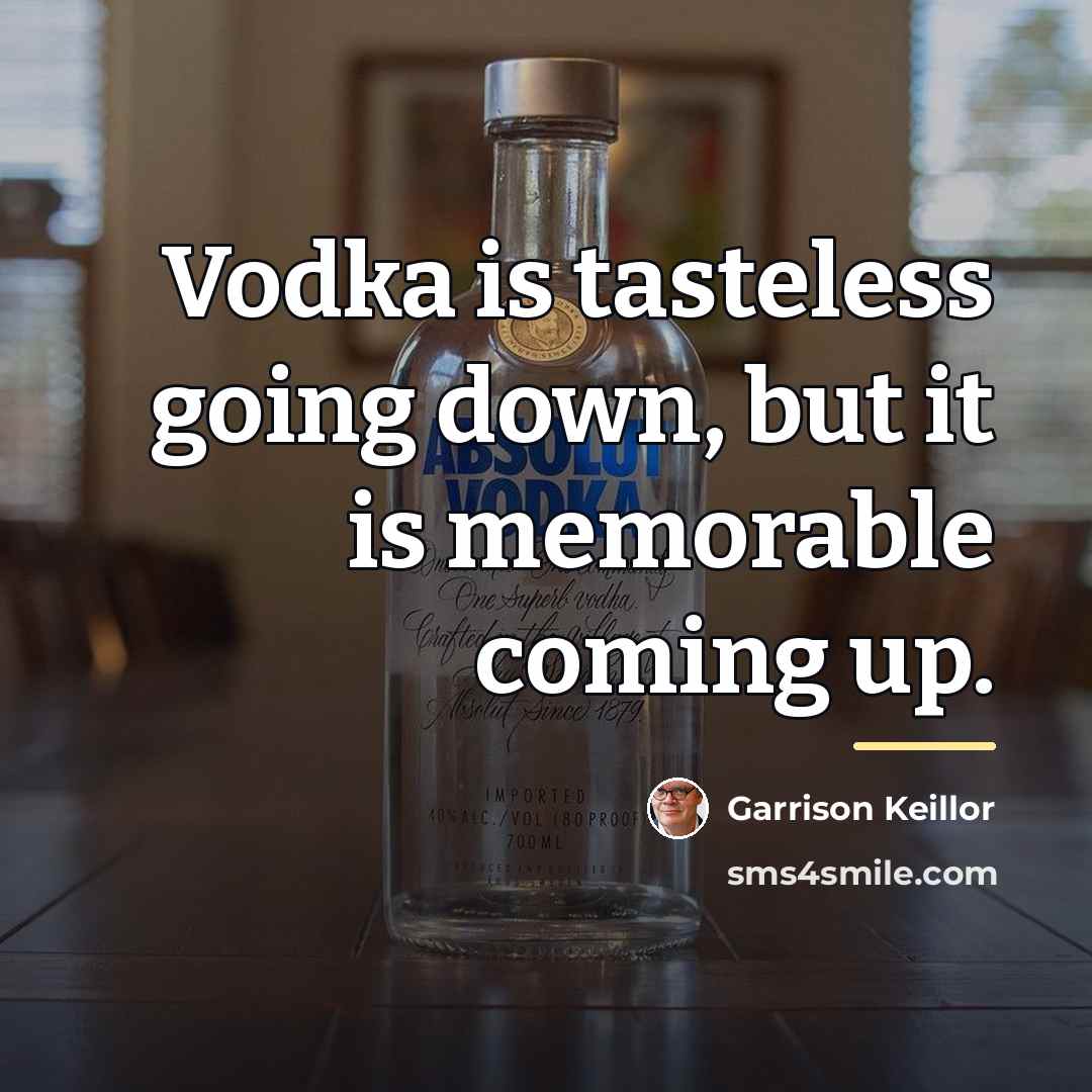 “Vodka is tasteless going down, but it is memorable coming…” quote by Garrison Keillor