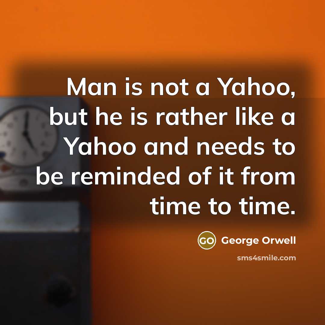 “Man is not a Yahoo, but he is rather like…” quote by George Orwell