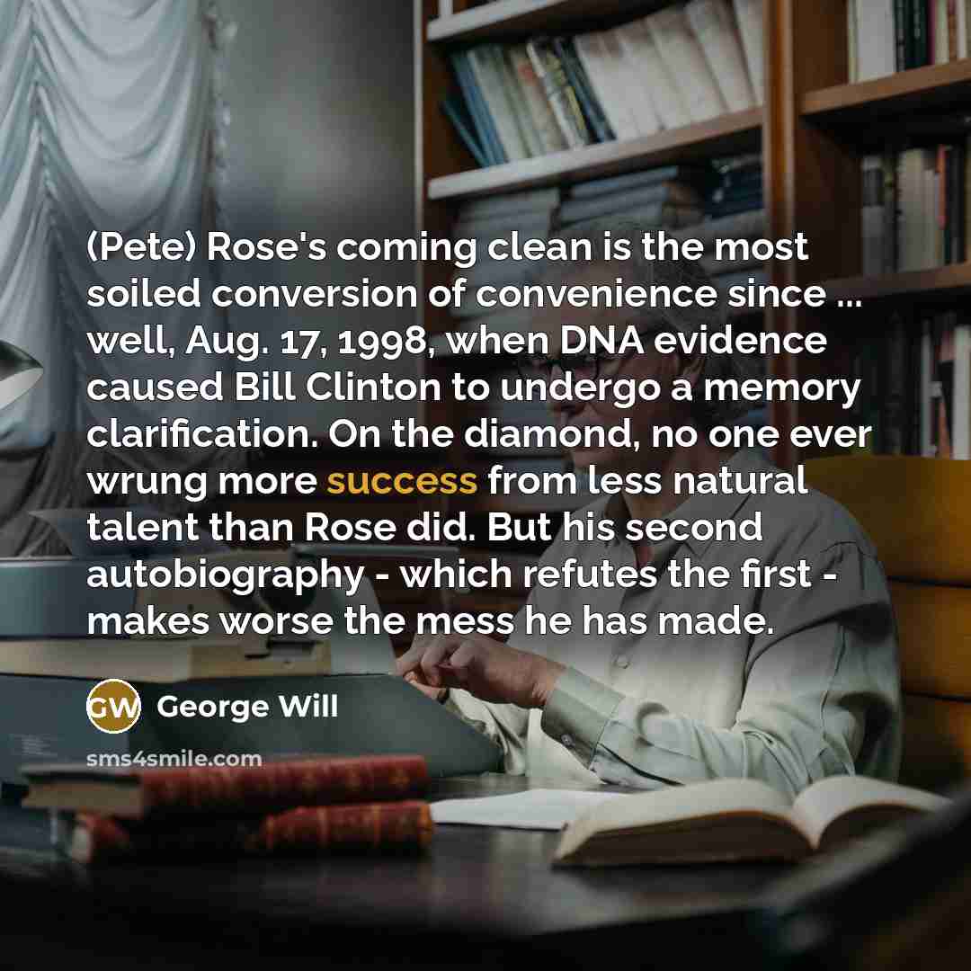 “(Pete) Rose's coming clean is the most soiled conversion of…” quote by George Will