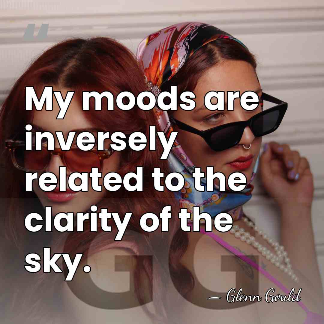 My moods are inversely related to the clarity of the sky. - Glenn Gould