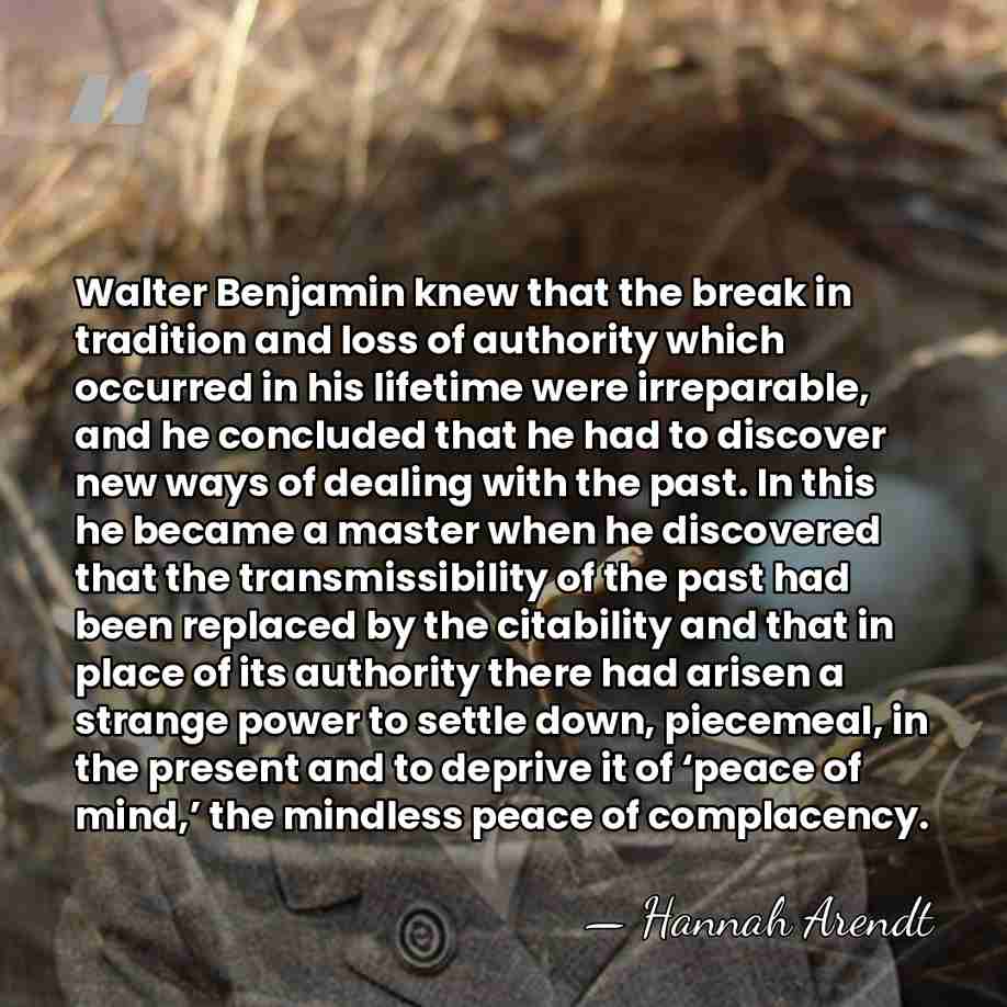 Walter Benjamin knew that the break in tradition and loss of authority&hellip; - Hannah Arendt