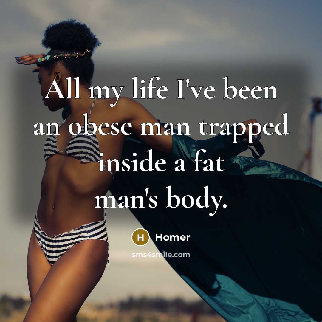 “All my life I've been an obese man trapped inside…” quote by Homer
