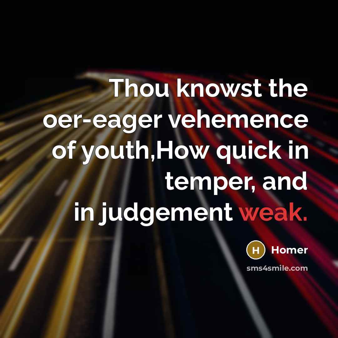 “Thou knowst the oer-eager vehemence of youth,How quick in temper,…” quote by Homer