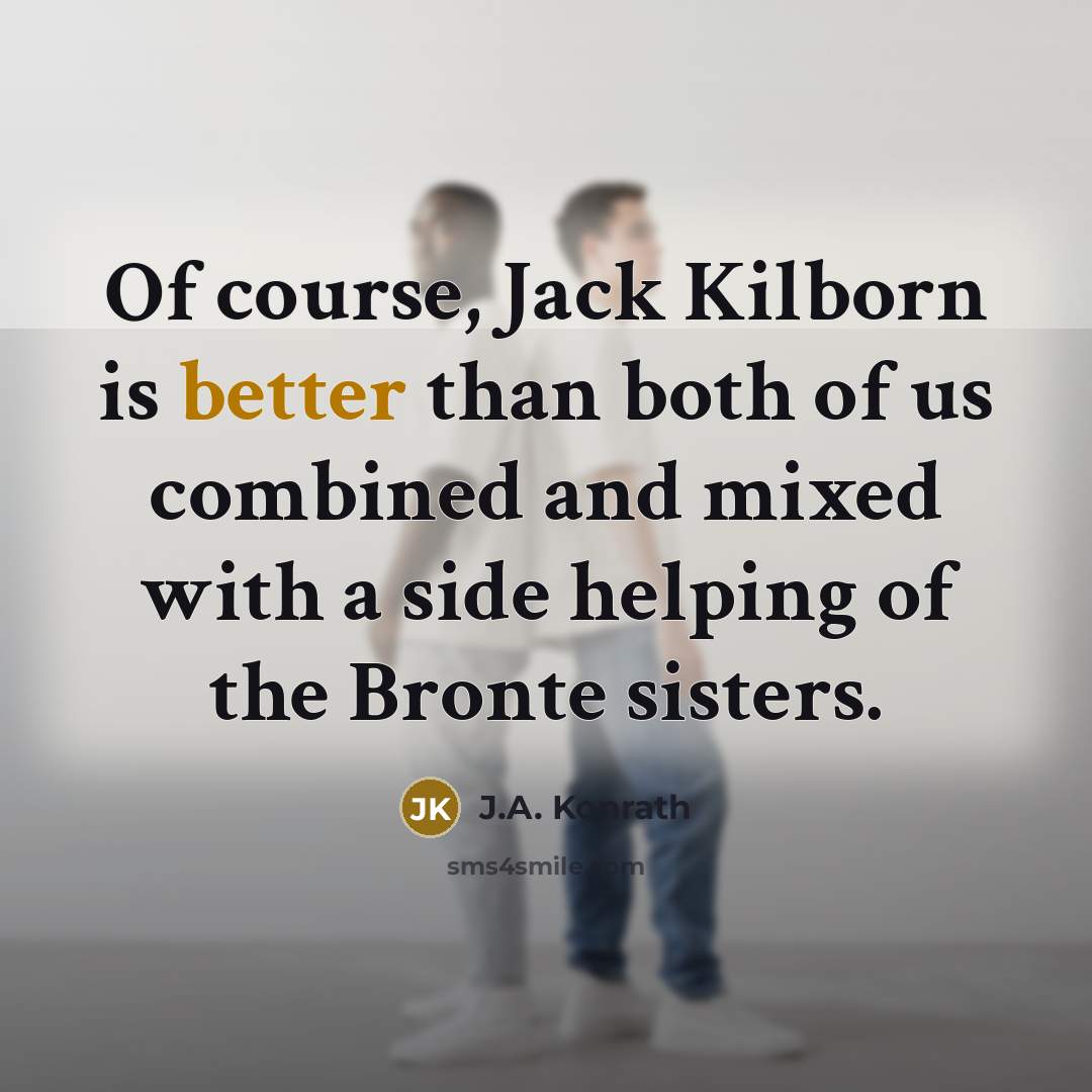 “Of course, Jack Kilborn is better than both of us combined and mixed with a side helping of the Bronte sisters.” quote by J.A. Konrath