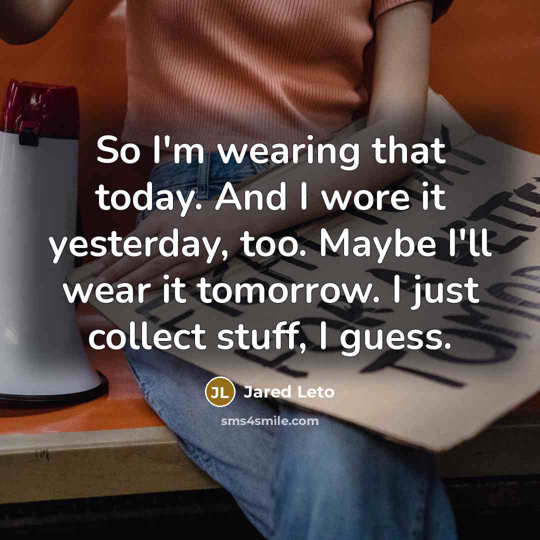 “So I'm wearing that today. And I wore it yesterday,…” quote by Jared Leto