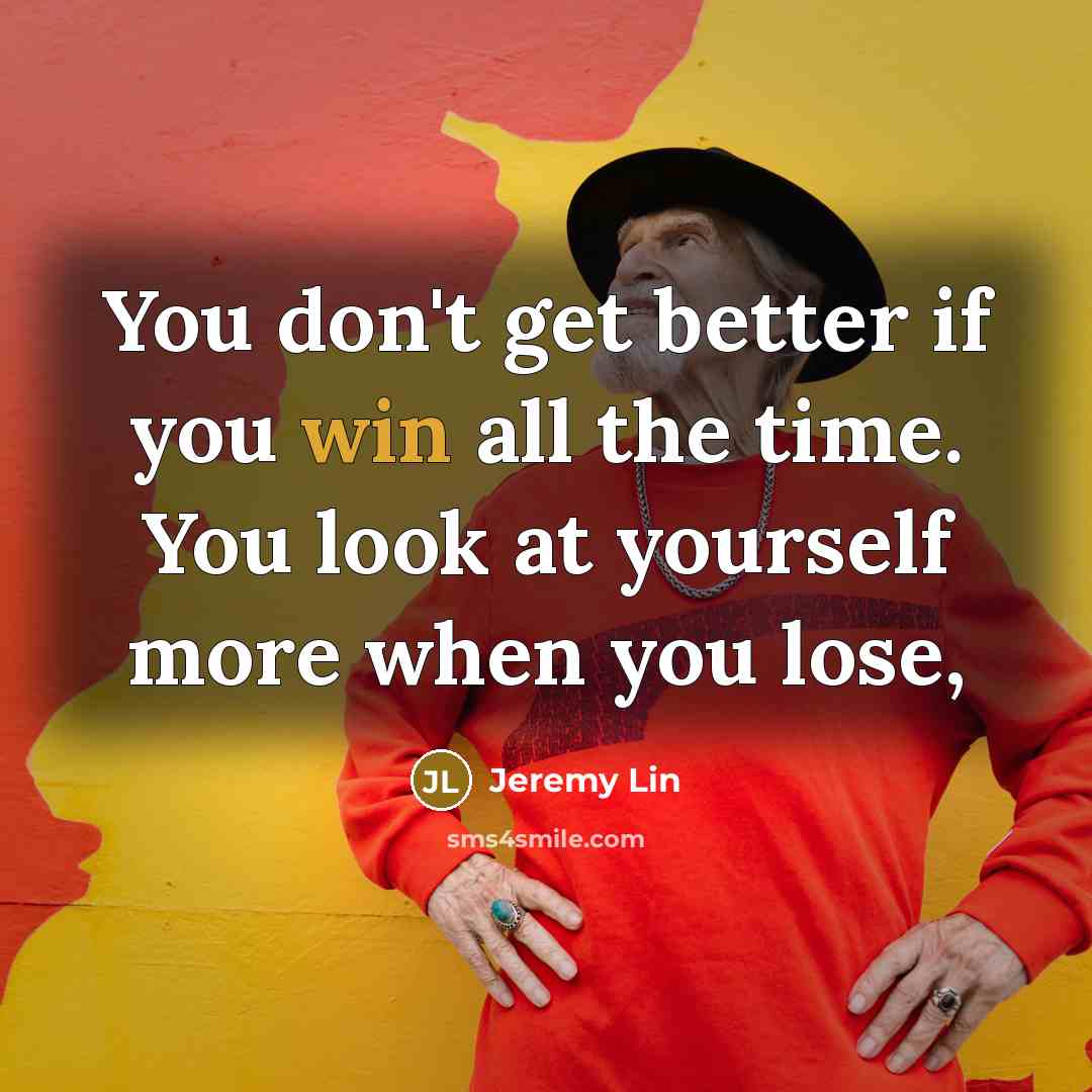 “You don't get better if you win all the time.…” quote by Jeremy Lin