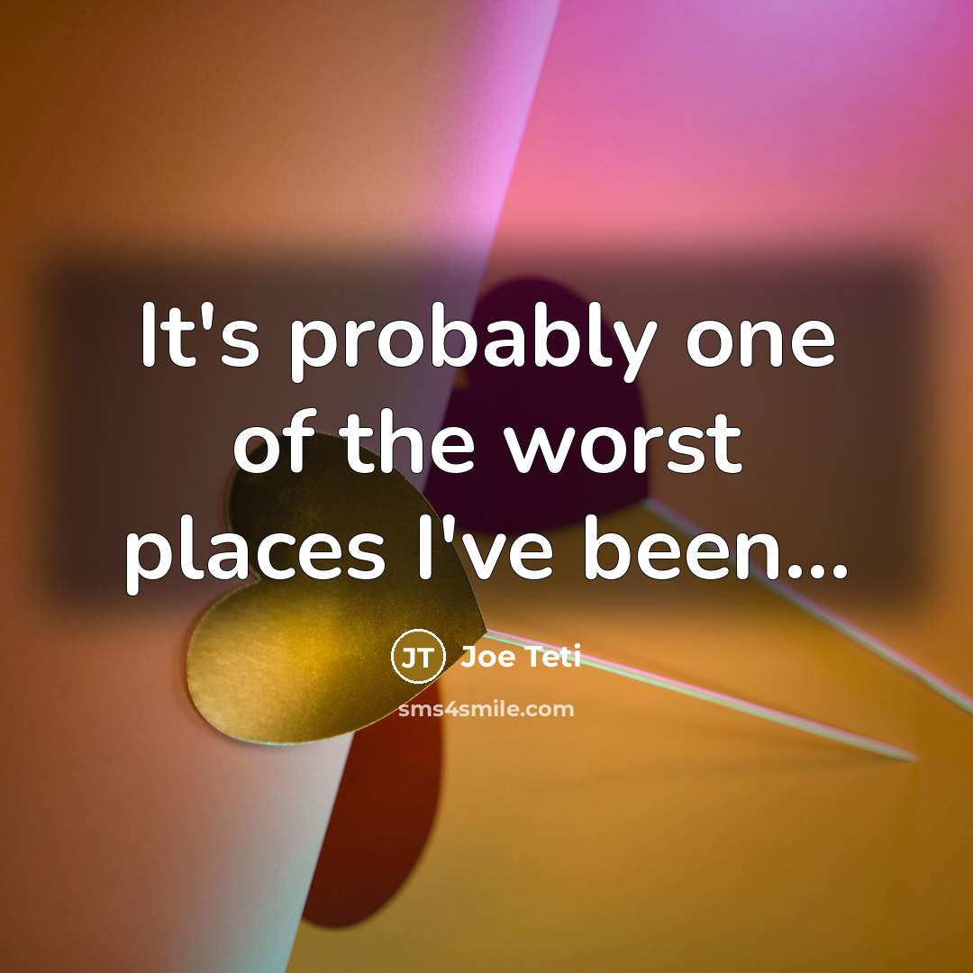 “It's probably one of the worst places I've been...…” quote by Joe Teti