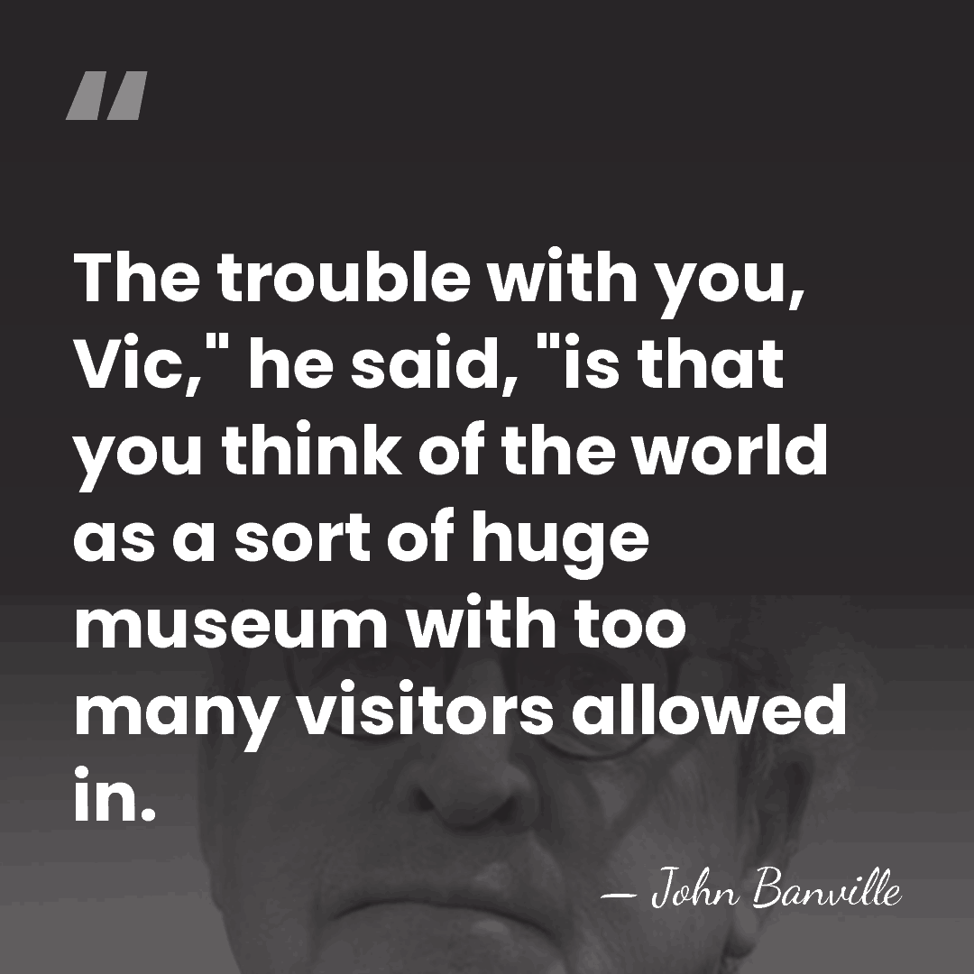 The trouble with you, Vic," he said, "is that you think of&hellip; - John Banville