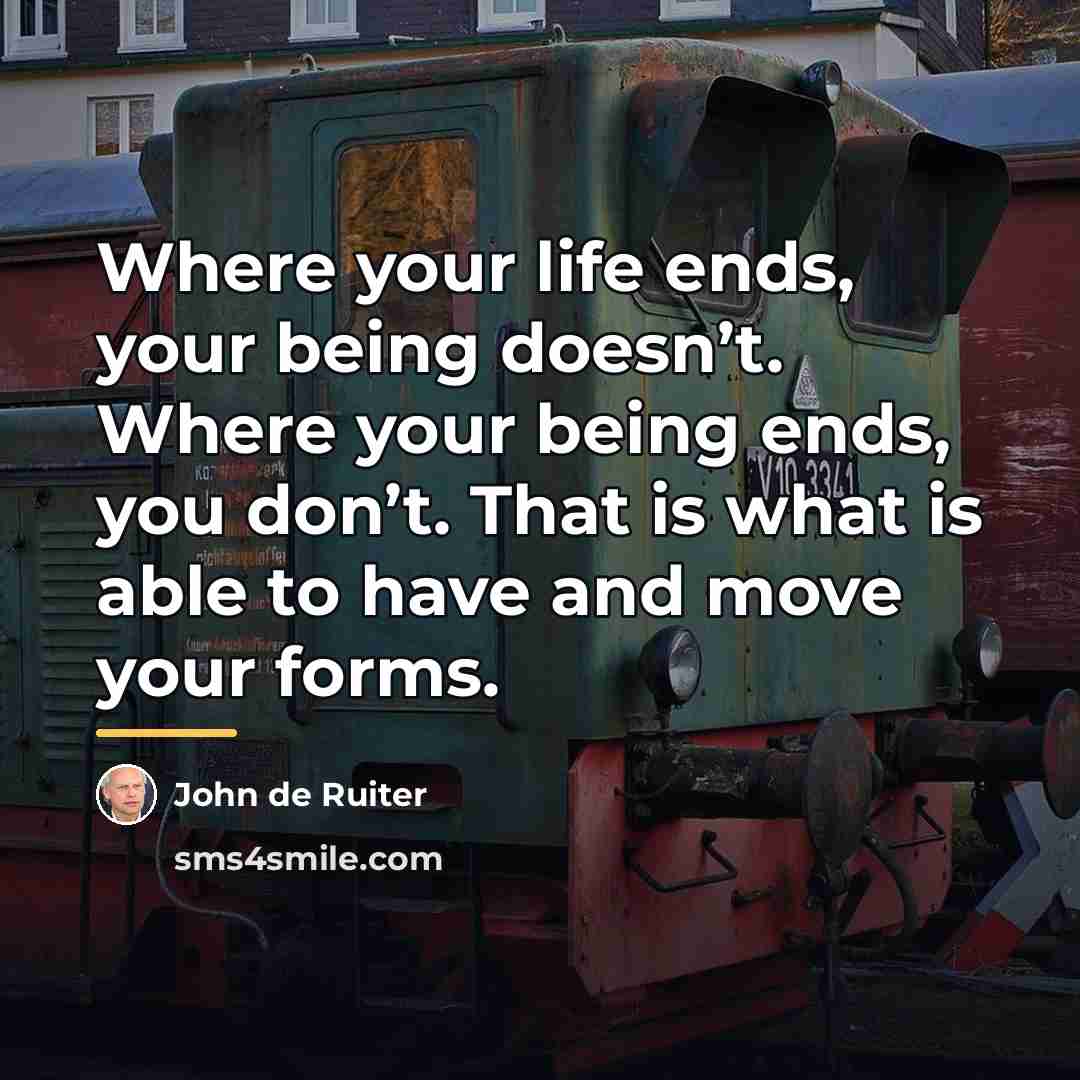 “Where your life ends, your being doesn’t. Where your being…” quote by John de Ruiter