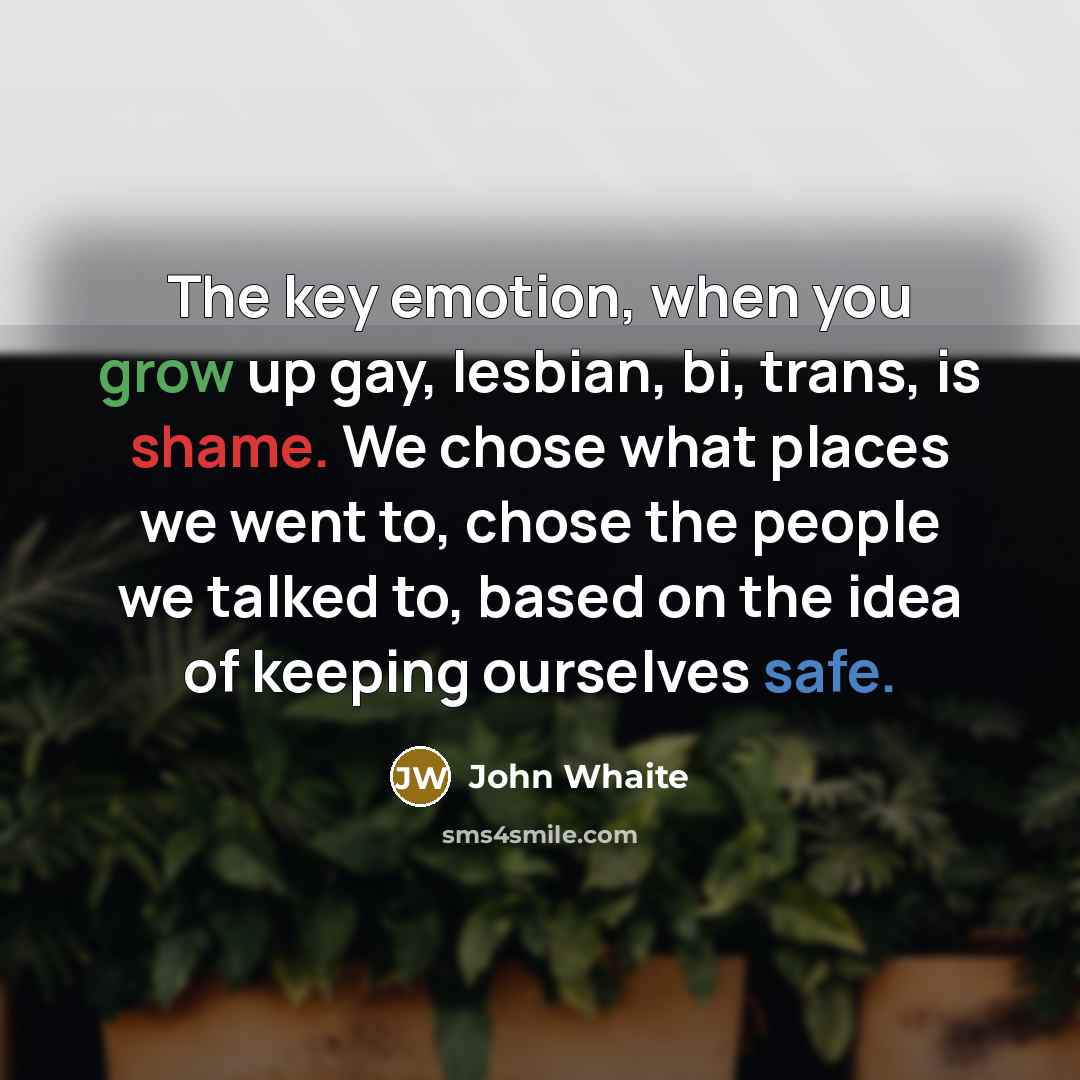 “The key emotion, when you grow up gay, lesbian, bi,…” quote by John Whaite