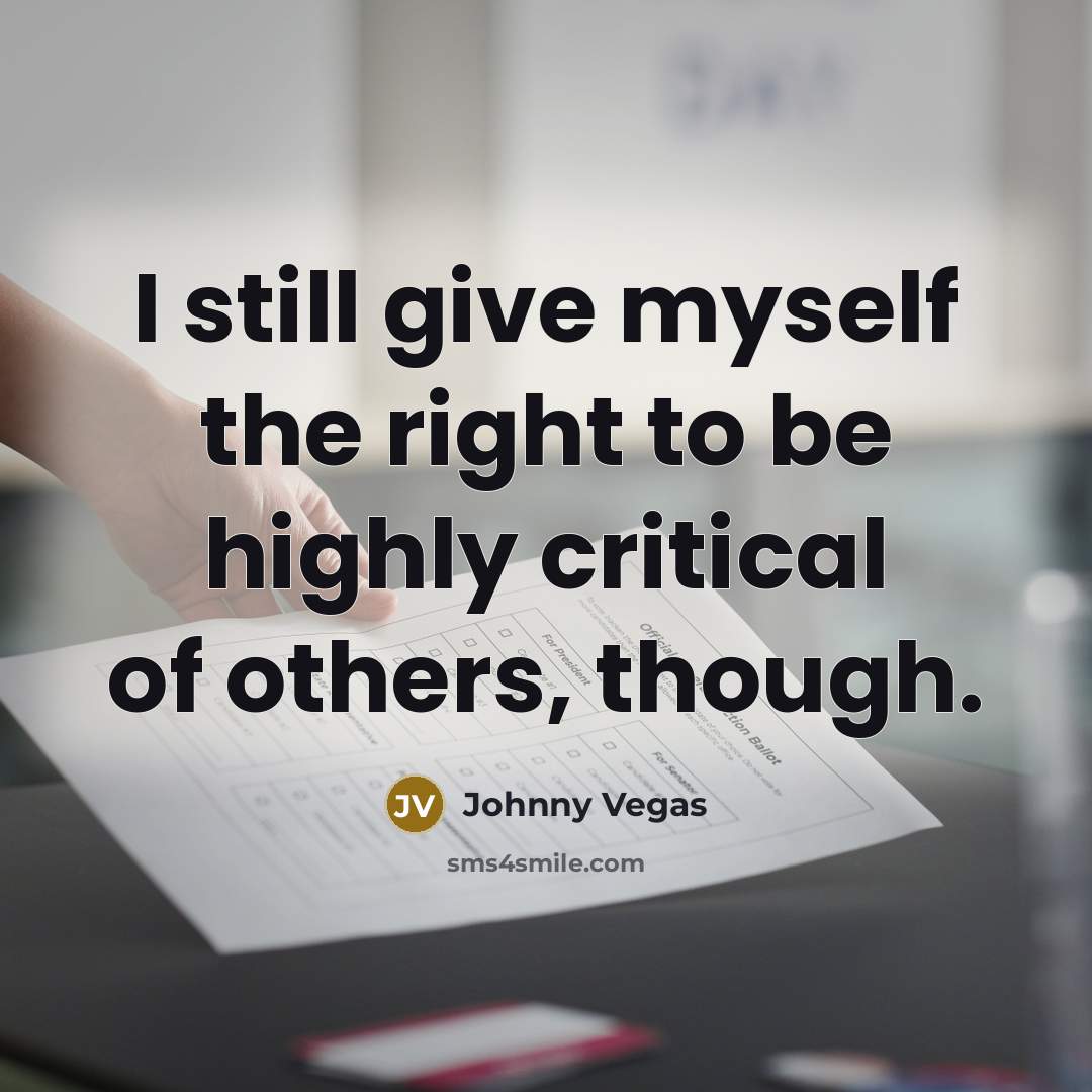 “I still give myself the right to be highly critical…” quote by Johnny Vegas