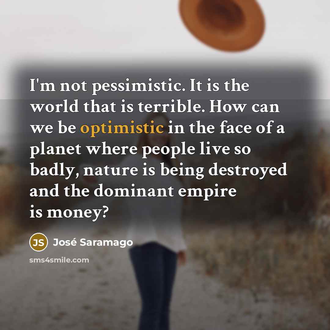 “I'm not pessimistic. It is the world that is terrible.…” quote by Jose Saramago