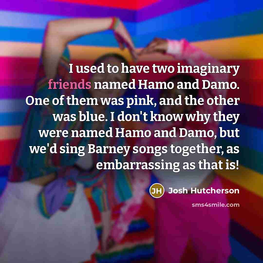 “I used to have two imaginary friends named Hamo and…” quote by Josh Hutcherson