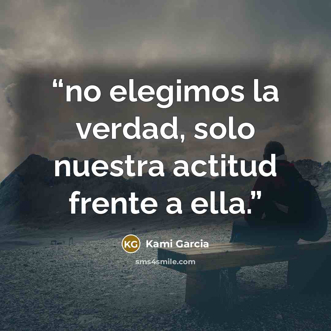 “no elegimos la verdad, solo nuestra actitud frente a ella.” quote by Kami Garcia