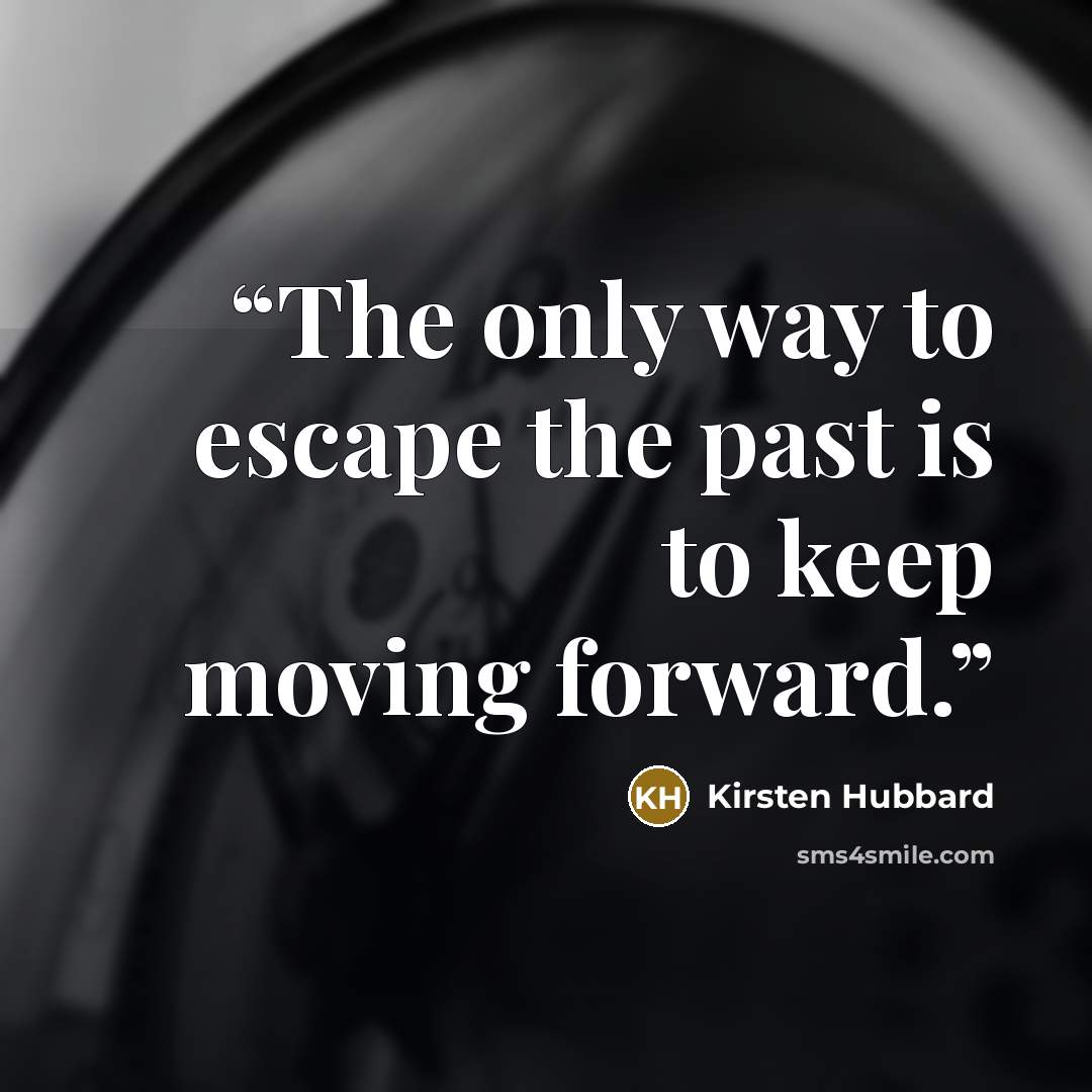 “The only way to escape the past is to keep moving forward.” quote by Kirsten Hubbard